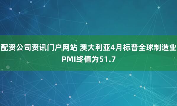 配资公司资讯门户网站 澳大利亚4月标普全球制造业PMI终值为51.7