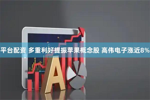 平台配资 多重利好提振苹果概念股 高伟电子涨近8%