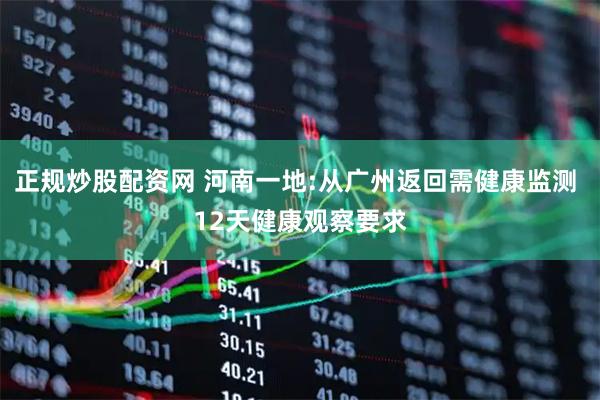 正规炒股配资网 河南一地:从广州返回需健康监测 12天健康观察要求