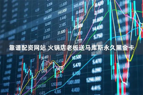 靠谱配资网站 火锅店老板送马库斯永久黑金卡