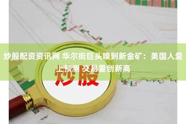 炒股配资资讯网 华尔街巨头嗅到新金矿：美国人爱上预测 交易量创新高