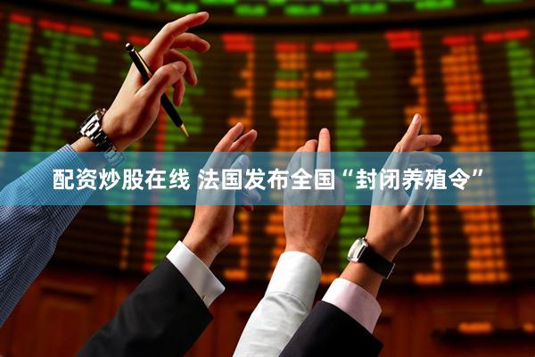 配资炒股在线 法国发布全国“封闭养殖令”