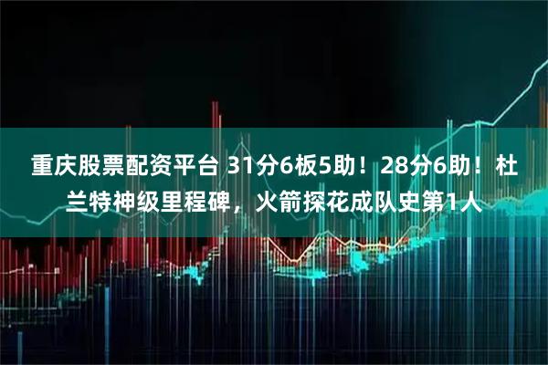 重庆股票配资平台 31分6板5助！28分6助！杜兰特神级里程碑，火箭探花成队史第1人