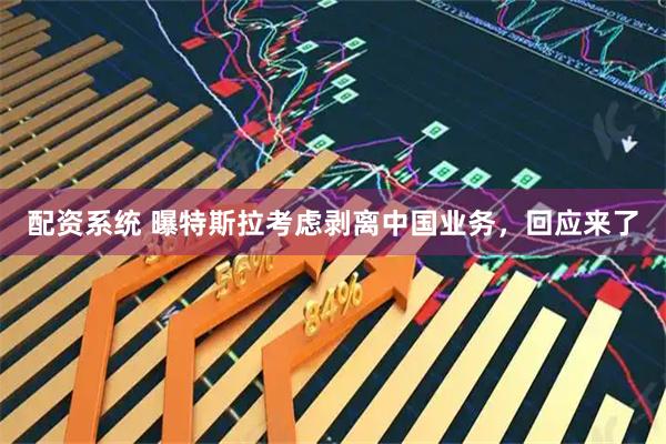 配资系统 曝特斯拉考虑剥离中国业务，回应来了
