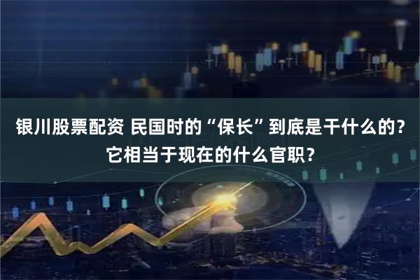 银川股票配资 民国时的“保长”到底是干什么的？它相当于现在的什么官职？
